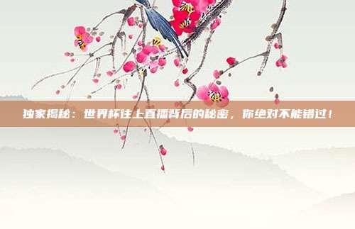 独家揭秘：世界杯往上直播背后的秘密，你绝对不能错过！