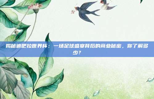 揭秘迪吧拉世界杯:一场足球盛宴背后的商业秘密,你了解多少?