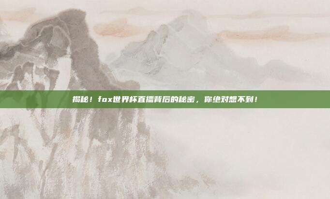 揭秘！fox世界杯直播背后的秘密，你绝对想不到！