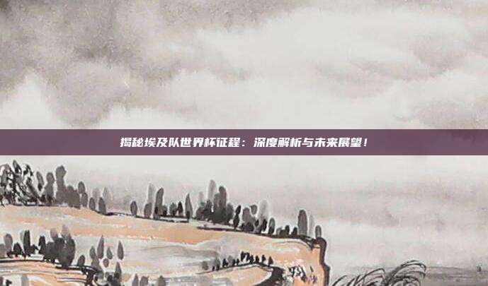 揭秘埃及队世界杯征程:深度解析与未来展望!