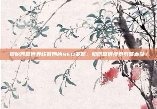 揭秘百赢世界杯背后的SEO策略：如何赢得搜索引擎青睐？