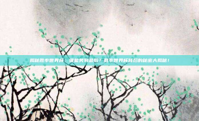 揭秘胜率世界杯:谁能笑到最后?胜率世界杯背后的秘密大揭秘!
