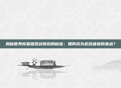 揭秘世界杯直播观战背后的秘密:如何成为足球盛宴的焦点?