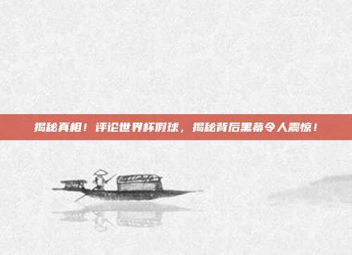 揭秘真相！评论世界杯假球，揭秘背后黑幕令人震惊！