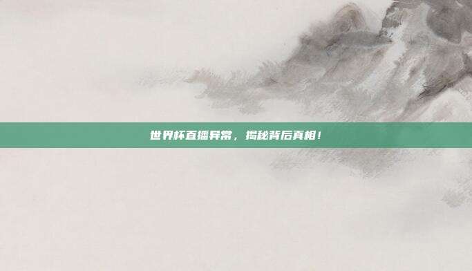 世界杯直播异常，揭秘背后真相！