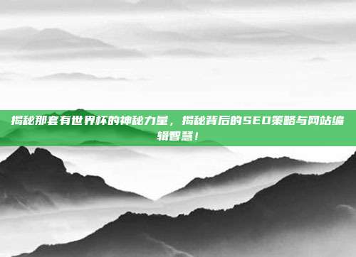 揭秘那套有世界杯的神秘力量，揭秘背后的SEO策略与网站编辑智慧！