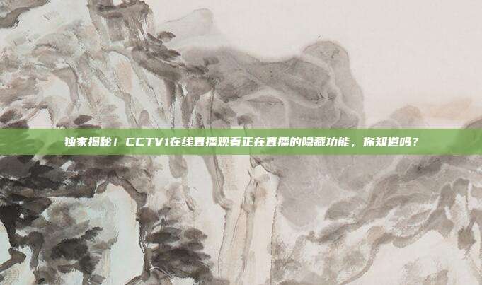 独家揭秘！CCTV1在线直播观看正在直播的隐藏功能，你知道吗？