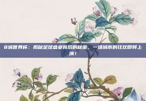 8城世界杯:揭秘足球盛宴背后的秘密,一场城市的狂欢即将上演!