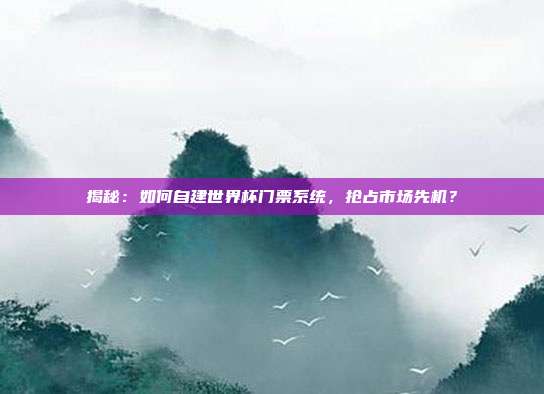 揭秘：如何自建世界杯门票系统，抢占市场先机？