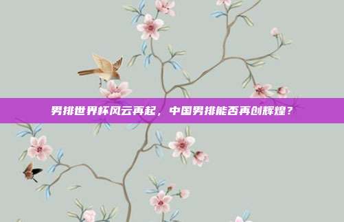 男排世界杯风云再起，中国男排能否再创辉煌？