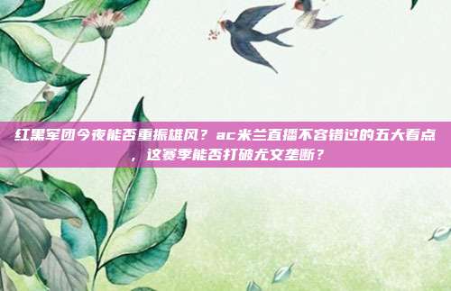 红黑军团今夜能否重振雄风？ac米兰直播不容错过的五大看点，这赛季能否打破尤文垄断？