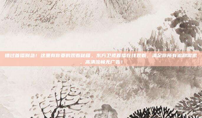 错过首播别急！这里有你要的观看秘籍。东方卫视直播在线观看，满足你所有追剧需求，高清流畅无广告！