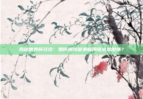 揭秘世界杯狂欢：如何用创意条幅用语点燃激情？