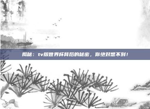 揭秘：tv版世界杯背后的秘密，你绝对想不到！