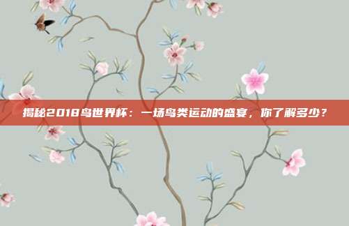 揭秘2018鸟世界杯：一场鸟类运动的盛宴，你了解多少？