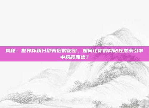 揭秘:世界杯积分绑背后的秘密,如何让你的网站在搜索引擎中脱颖而出?