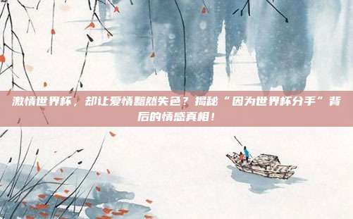 激情世界杯,却让爱情黯然失色?揭秘“因为世界杯分手”背后的情感真相!