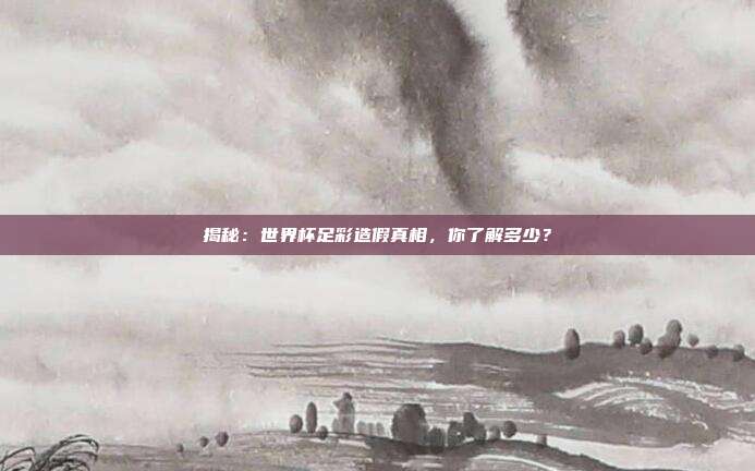 揭秘：世界杯足彩造假真相，你了解多少？