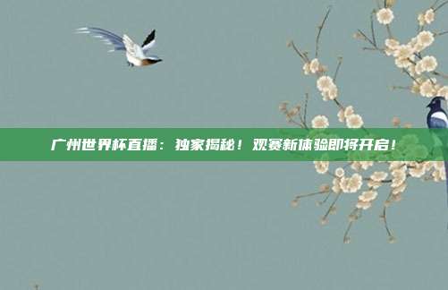 广州世界杯直播:独家揭秘!观赛新体验即将开启!