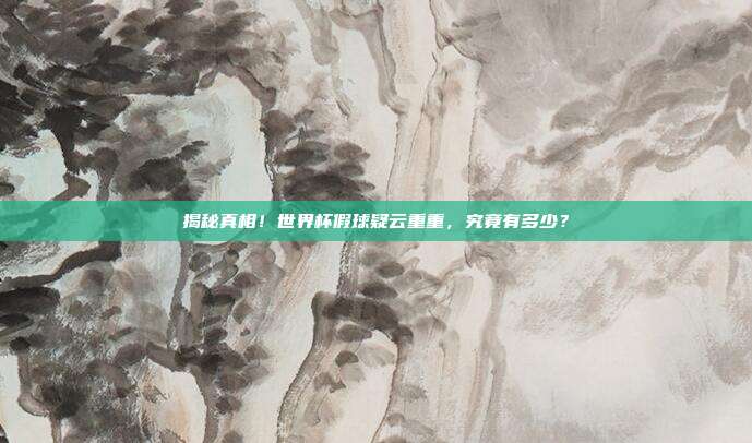 揭秘真相！世界杯假球疑云重重，究竟有多少？