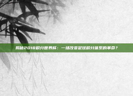 揭秘2018积分世界杯：一场改变足球积分体系的革命？