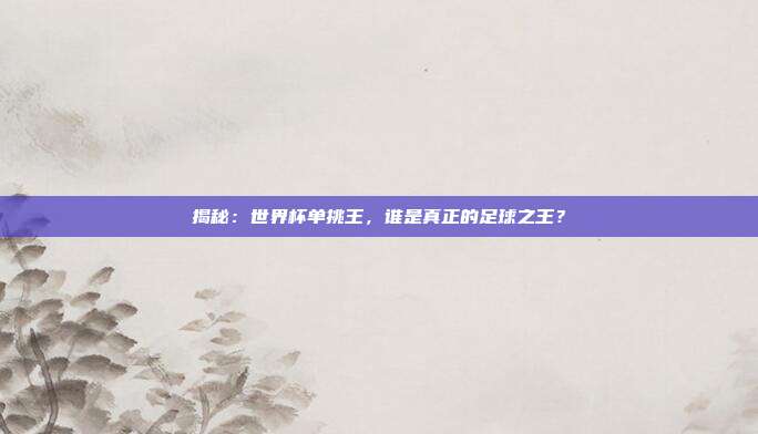 揭秘:世界杯单挑王,谁是真正的足球之王?