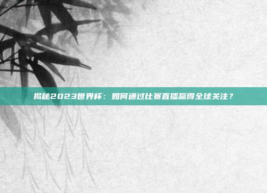 揭秘2023世界杯：如何通过比赛直播赢得全球关注？