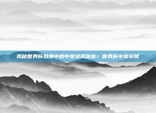 揭秘世界杯热潮中的中奖兑奖秘密!世界杯中奖兑奖