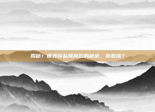 揭秘!世界杯私推背后的秘密,你敢信?