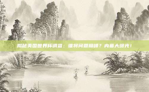 揭秘美国世界杯调查:谁将问鼎巅峰?内幕大曝光!