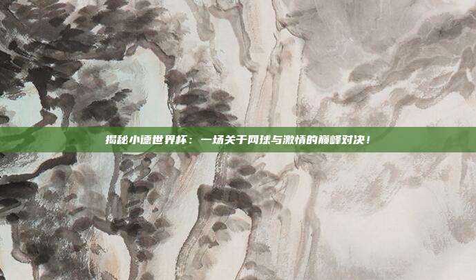 揭秘小德世界杯：一场关于网球与激情的巅峰对决！