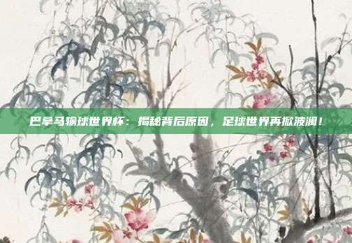巴拿马输球世界杯：揭秘背后原因，足球世界再掀波澜！