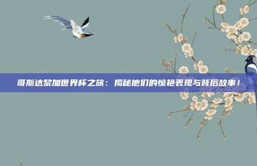 哥斯达黎加世界杯之旅：揭秘他们的惊艳表现与背后故事！
