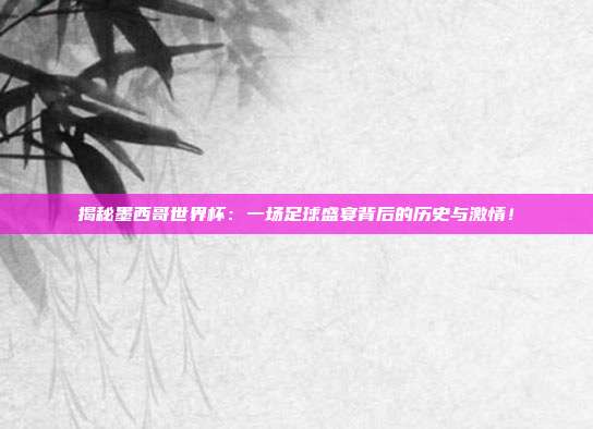 揭秘墨西哥世界杯：一场足球盛宴背后的历史与激情！