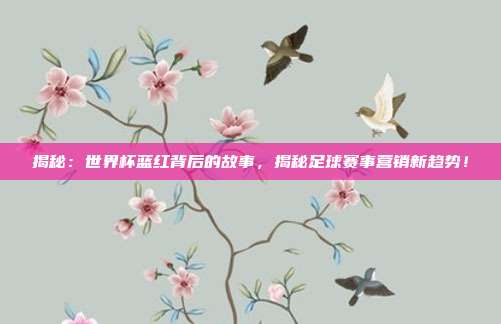 揭秘:世界杯蓝红背后的故事,揭秘足球赛事营销新趋势!