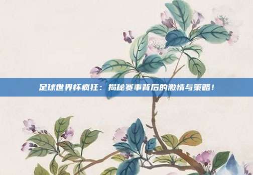 足球世界杯疯狂：揭秘赛事背后的激情与策略！