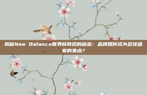 揭秘New Balance世界杯背后的秘密：品牌如何成为足球盛宴的焦点？