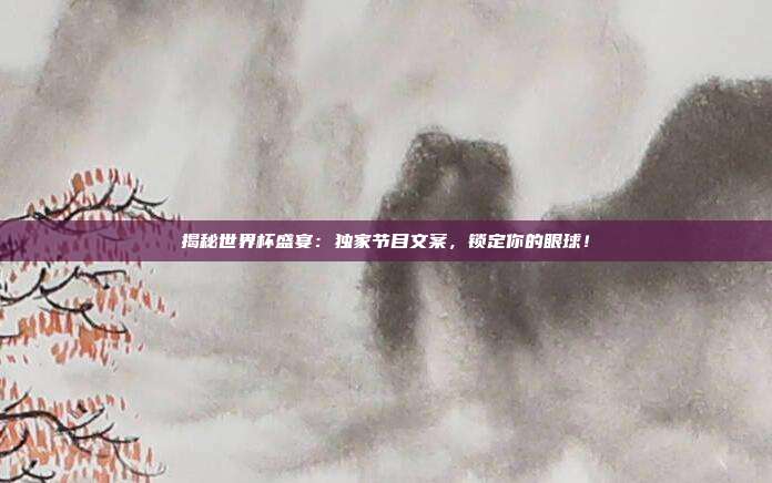 揭秘世界杯盛宴：独家节目文案，锁定你的眼球！