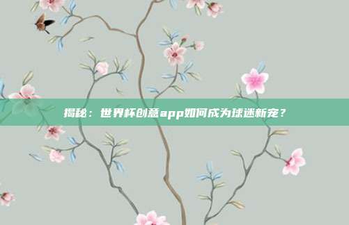 揭秘：世界杯创意app如何成为球迷新宠？