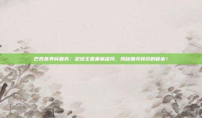 巴西世界杯复苏:足球王国重振雄风,揭秘复苏背后的秘密!