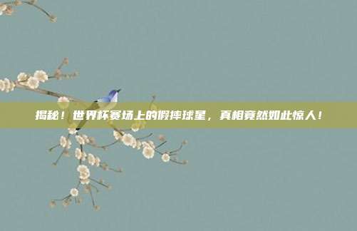 揭秘！世界杯赛场上的假摔球星，真相竟然如此惊人！