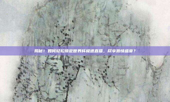 揭秘!如何轻松锁定世界杯极速直播,尽享激情盛宴?