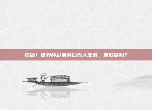 揭秘！世界杯彩票背后惊人黑幕，你敢信吗？