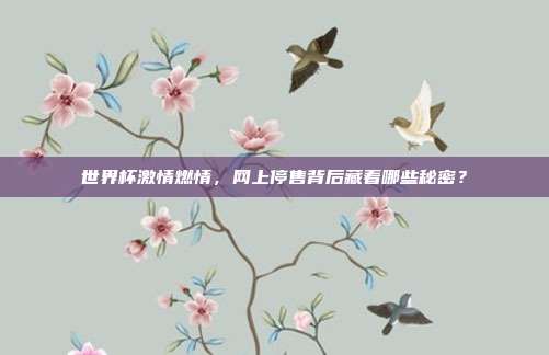世界杯激情燃情，网上停售背后藏着哪些秘密？