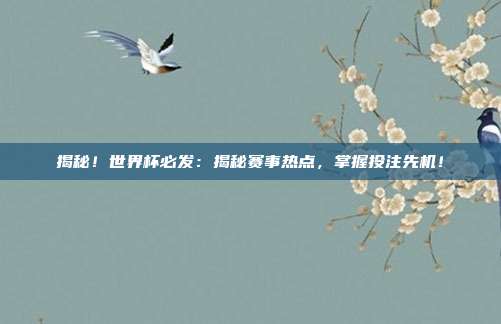 揭秘！世界杯必发：揭秘赛事热点，掌握投注先机！