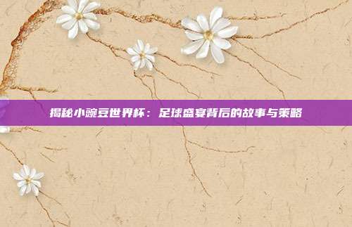 揭秘小豌豆世界杯：足球盛宴背后的故事与策略