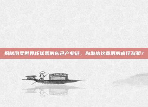 揭秘倒卖世界杯球票的灰色产业链，你敢信这背后的疯狂利润？