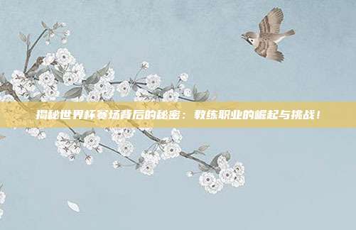 揭秘世界杯赛场背后的秘密：教练职业的崛起与挑战！