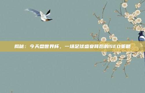 揭秘:今天盘世界杯,一场足球盛宴背后的SEO策略
