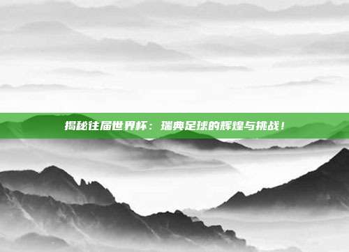 揭秘往届世界杯：瑞典足球的辉煌与挑战！